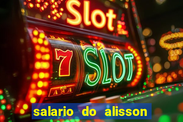 salario do alisson no liverpool